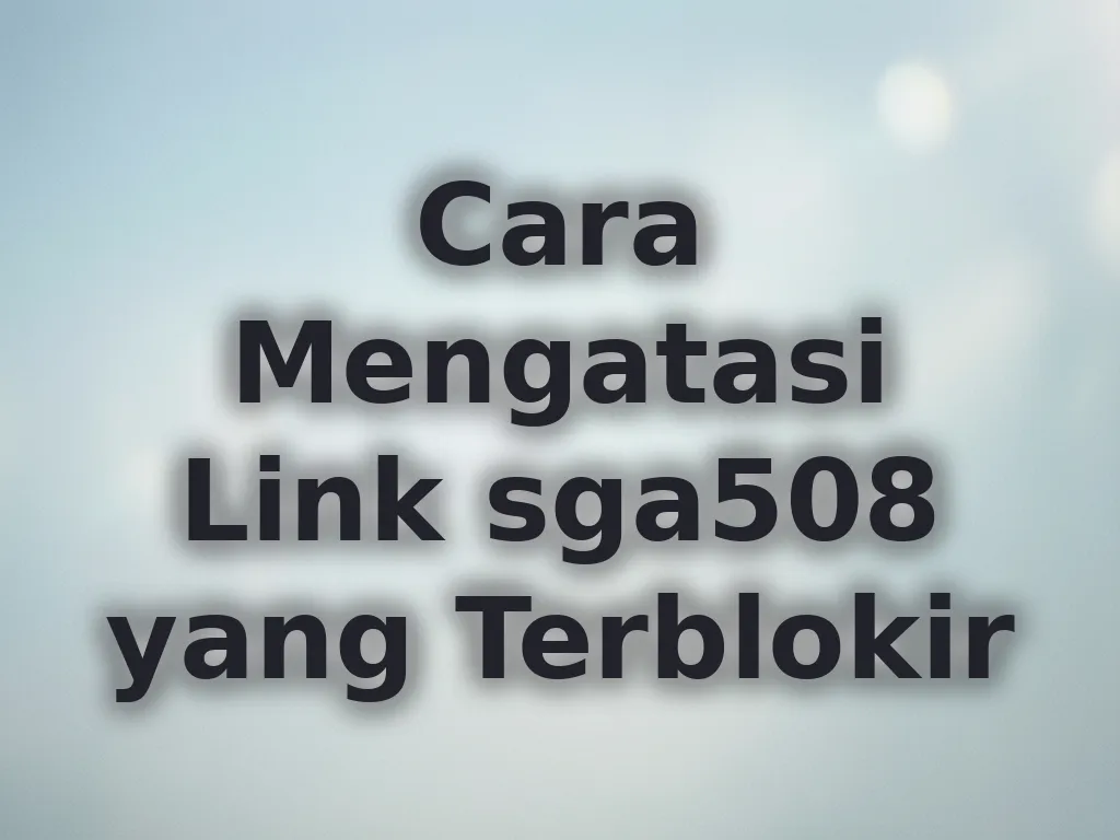 Cara Mengatasi Link sga508 yang Terblokir