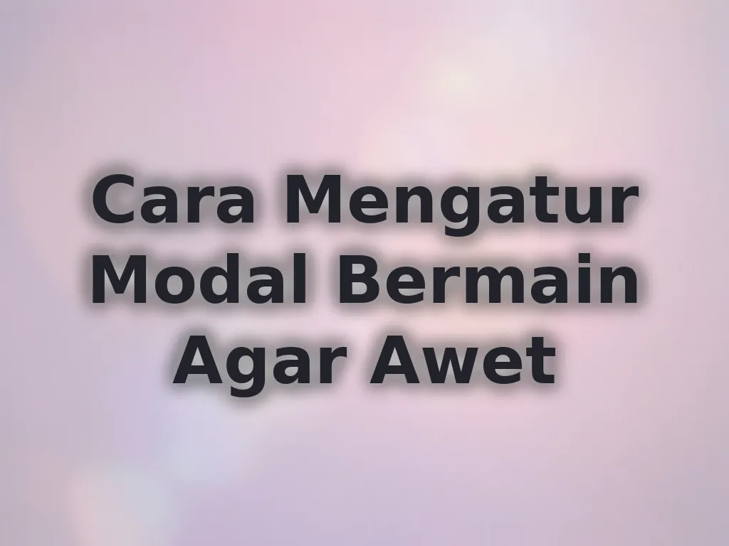 Cara Mengatur Modal Bermain Agar Awet