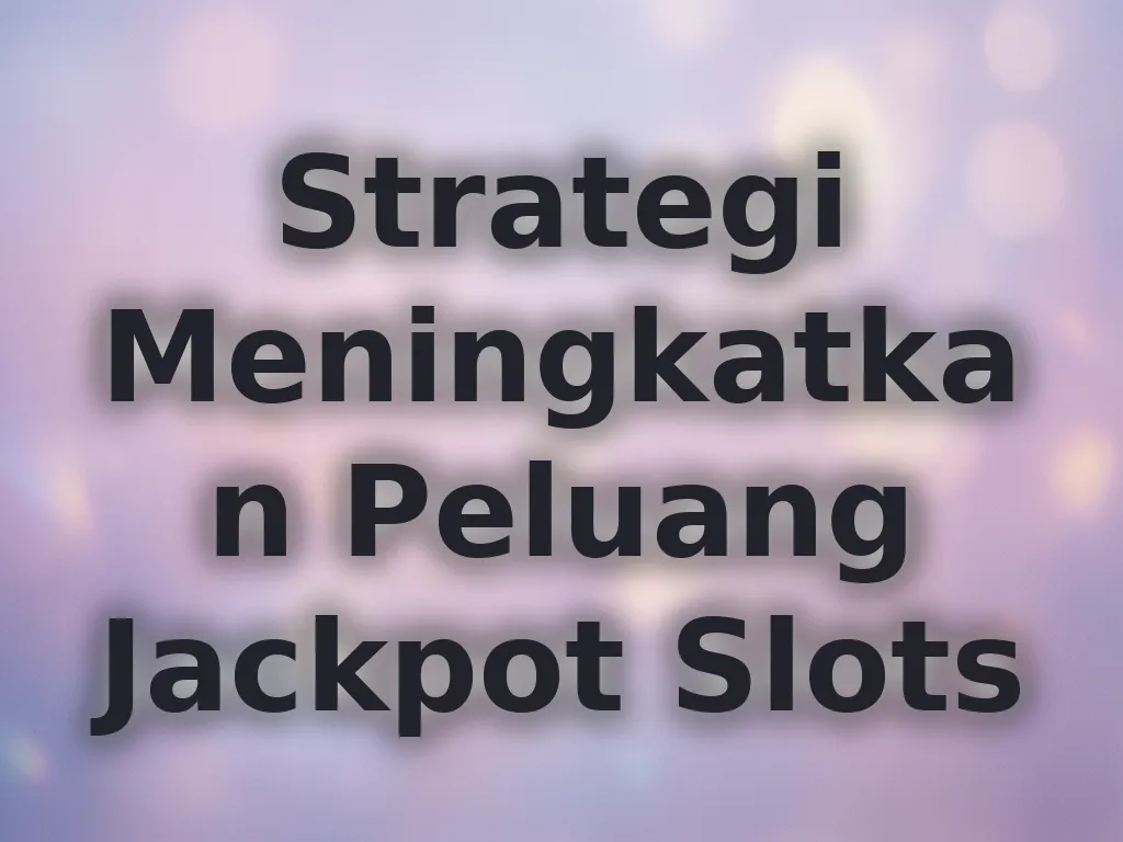 Strategi Meningkatkan Peluang Jackpot Slots