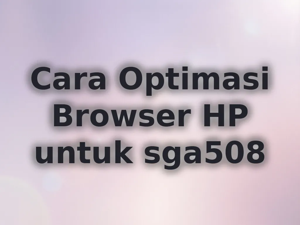 Cara Optimasi Browser HP untuk sga508